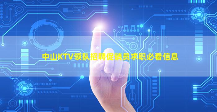 中山KTV领队招聘促销员求职必看信息